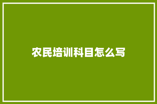 农民培训科目怎么写 生活范文