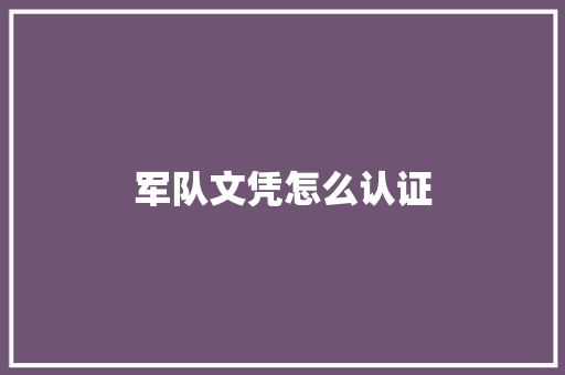 军队文凭怎么认证