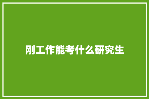 刚工作能考什么研究生 学术范文