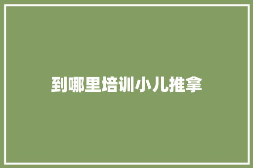 到哪里培训小儿推拿 论文范文