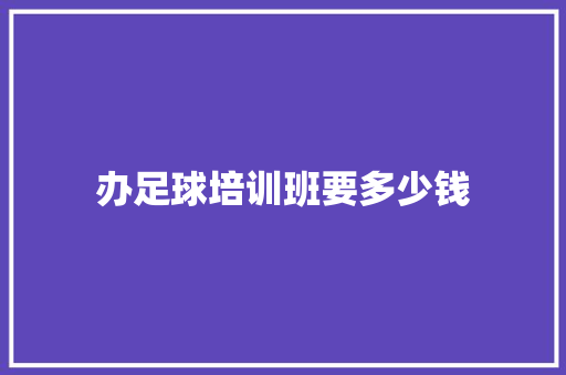 办足球培训班要多少钱 书信范文