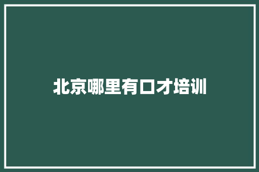 北京哪里有口才培训 求职信范文