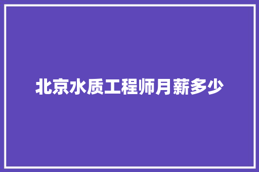 北京水质工程师月薪多少