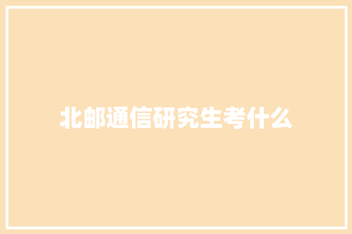 北邮通信研究生考什么 论文范文