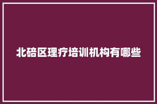 北碚区理疗培训机构有哪些 商务邮件范文