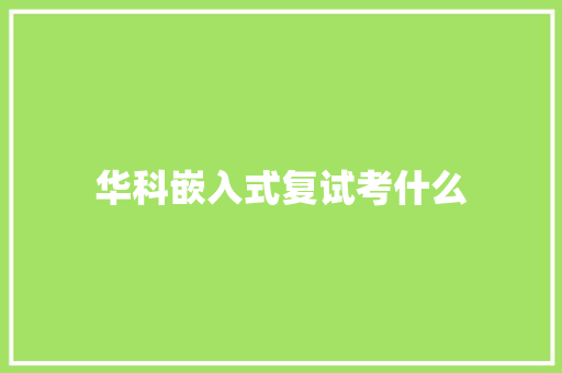 华科嵌入式复试考什么 生活范文