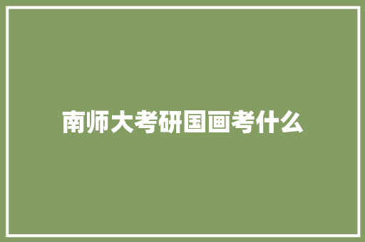 南师大考研国画考什么 会议纪要范文