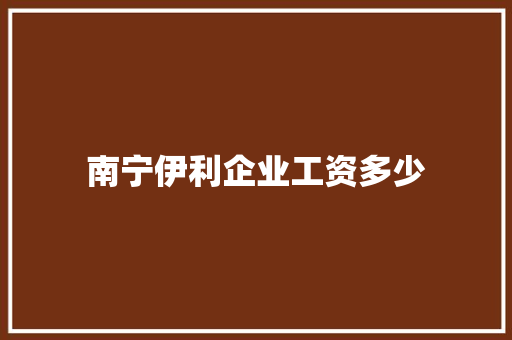 南宁伊利企业工资多少