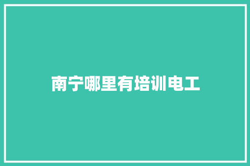 南宁哪里有培训电工 报告范文