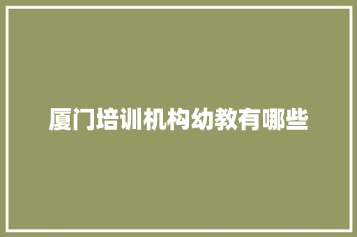 厦门培训机构幼教有哪些 演讲稿范文