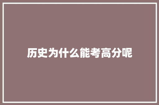 历史为什么能考高分呢 求职信范文