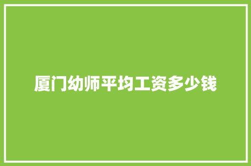 厦门幼师平均工资多少钱 会议纪要范文