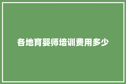 各地育婴师培训费用多少 求职信范文