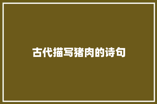 古代描写猪肉的诗句 演讲稿范文