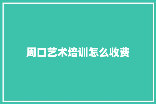 周口艺术培训怎么收费 学术范文