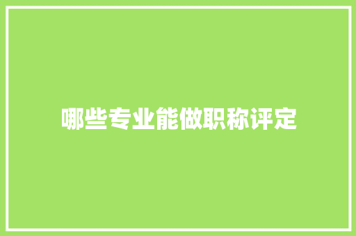 哪些专业能做职称评定 申请书范文