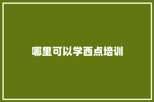 哪里可以学西点培训 申请书范文