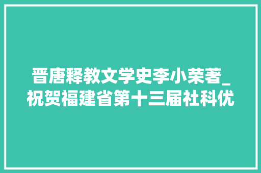 晋唐释教文学史李小荣著_祝贺福建省第十三届社科优秀成果奖出炉