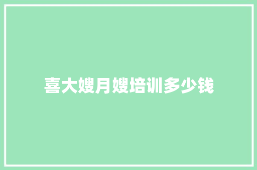 喜大嫂月嫂培训多少钱 书信范文