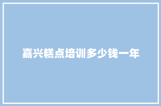 嘉兴糕点培训多少钱一年