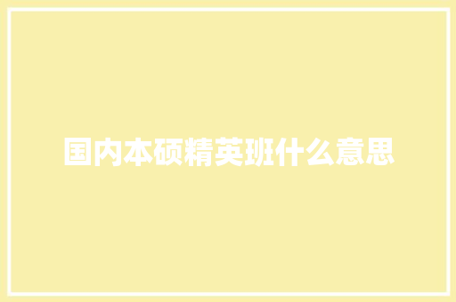 国内本硕精英班什么意思 致辞范文