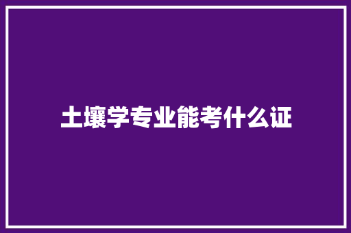 土壤学专业能考什么证 申请书范文