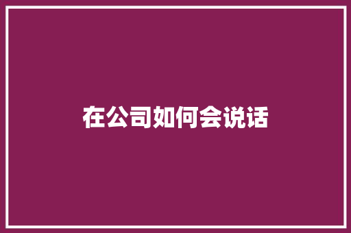 在公司如何会说话 书信范文