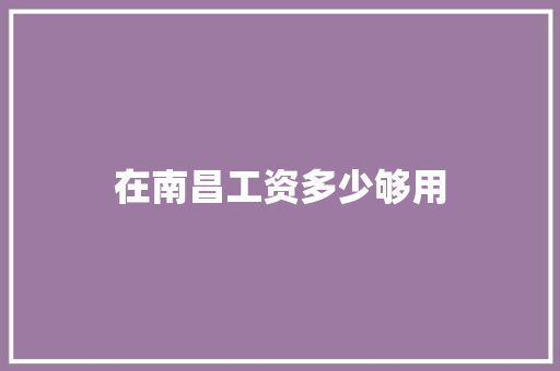 在南昌工资多少够用 求职信范文