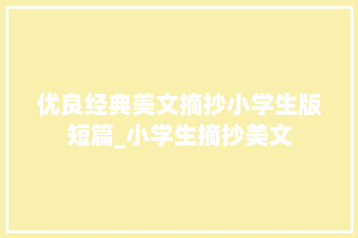 优良经典美文摘抄小学生版短篇_小学生摘抄美文