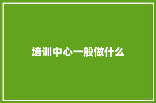 培训中心一般做什么 会议纪要范文