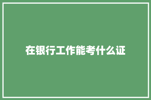 在银行工作能考什么证 简历范文