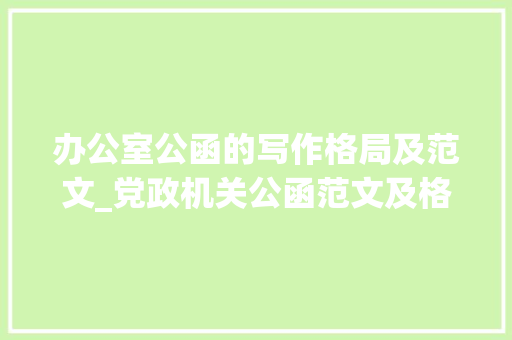 办公室公函的写作格局及范文_党政机关公函范文及格式申报