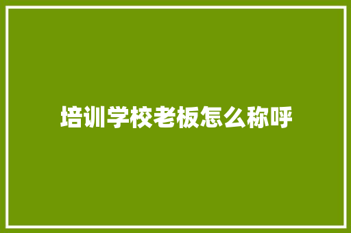 培训学校老板怎么称呼