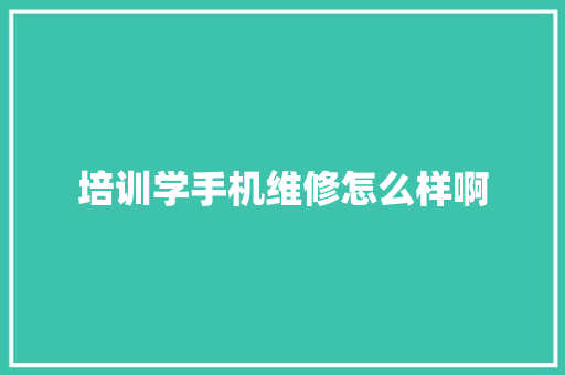 培训学手机维修怎么样啊