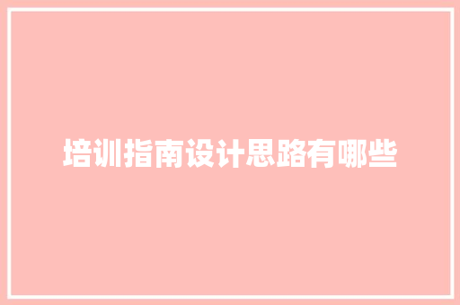 培训指南设计思路有哪些 求职信范文