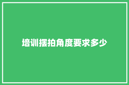 培训摆拍角度要求多少 简历范文