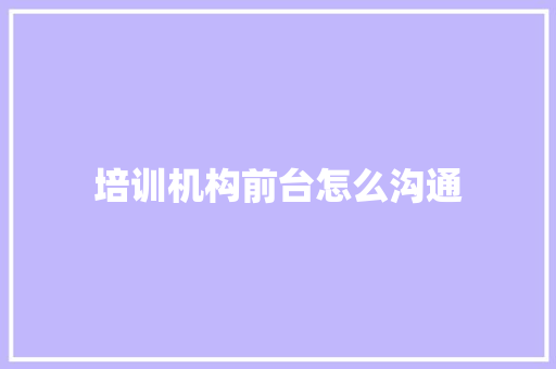 培训机构前台怎么沟通 会议纪要范文