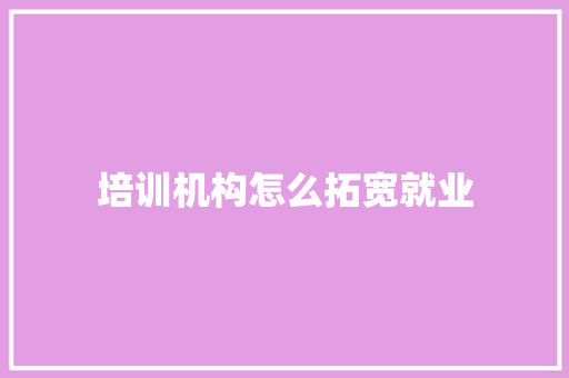 培训机构怎么拓宽就业 报告范文