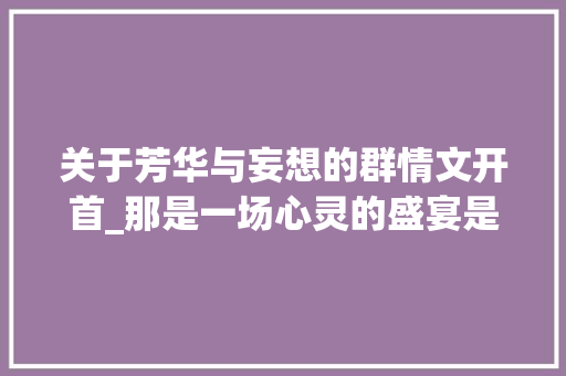 关于芳华与妄想的群情文开首_那是一场心灵的盛宴是对青春妄图的追逐