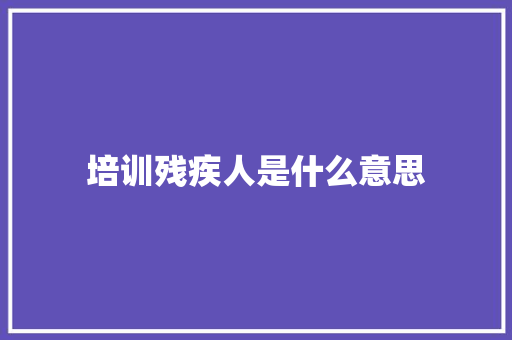 培训残疾人是什么意思