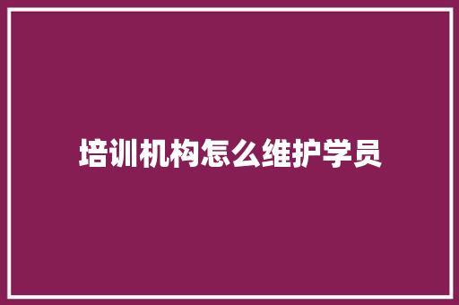 培训机构怎么维护学员