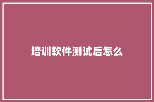 培训软件测试后怎么