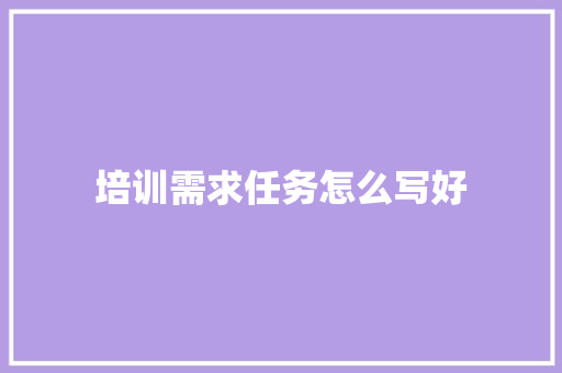 培训需求任务怎么写好 论文范文