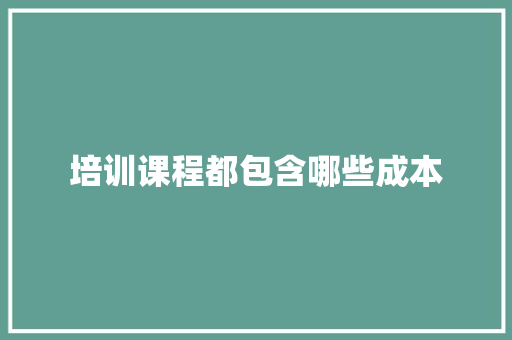 培训课程都包含哪些成本