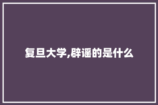 复旦大学,辟谣的是什么