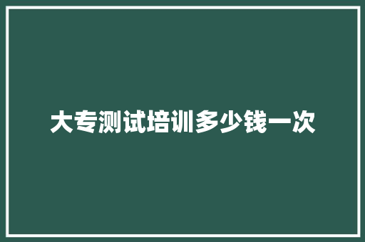 大专测试培训多少钱一次