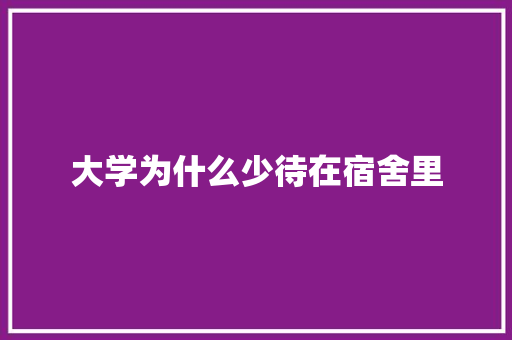 大学为什么少待在宿舍里