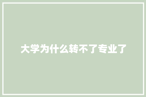 大学为什么转不了专业了 申请书范文