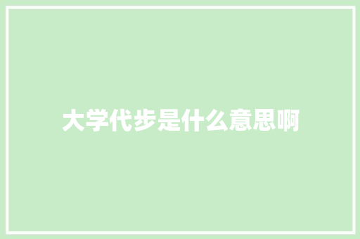 大学代步是什么意思啊 演讲稿范文