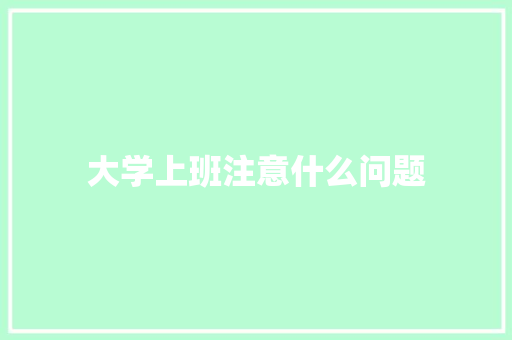 大学上班注意什么问题 书信范文